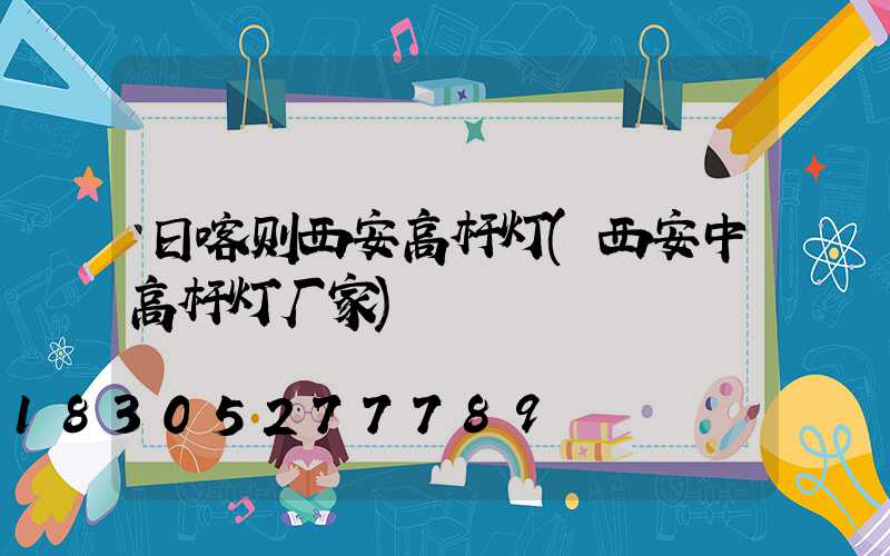 日喀则西安高杆灯(西安中高杆灯厂家)