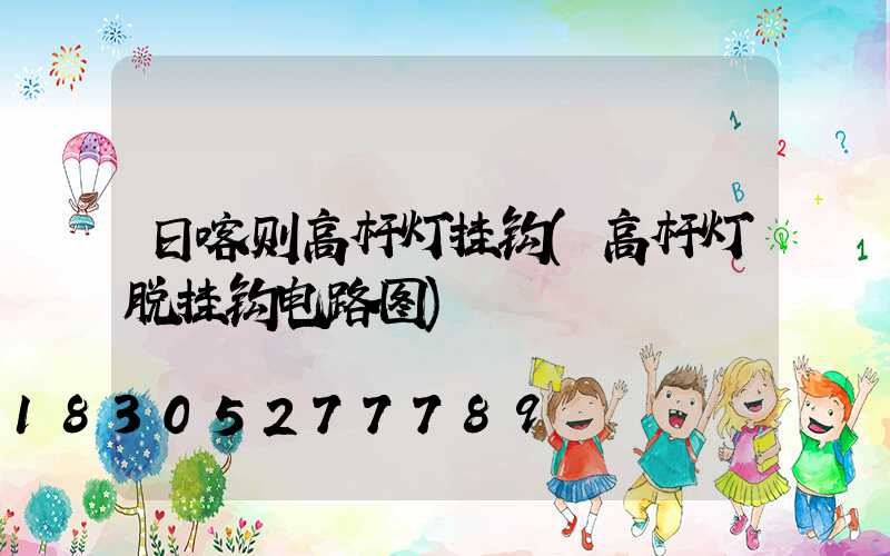 日喀则高杆灯挂钩(高杆灯脱挂钩电路图)