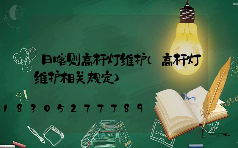 日喀则高杆灯维护(高杆灯维护相关规定)