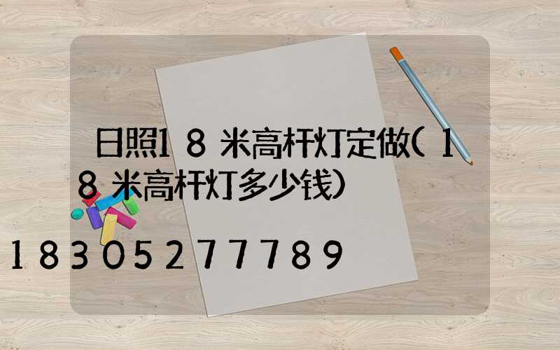 日照18米高杆灯定做(18米高杆灯多少钱)