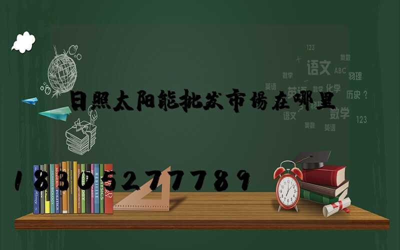 日照太阳能批发市场在哪里