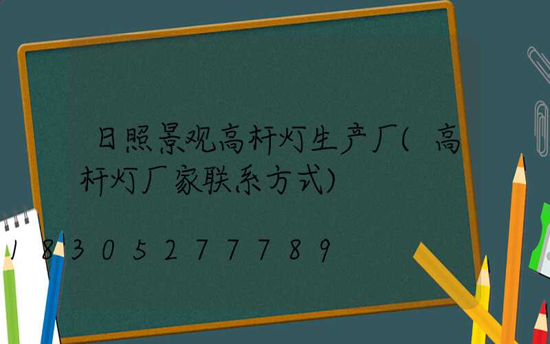 日照景观高杆灯生产厂(高杆灯厂家联系方式)