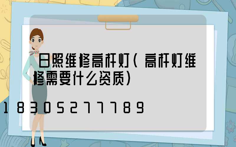 日照维修高杆灯(高杆灯维修需要什么资质)