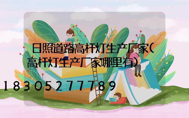 日照道路高杆灯生产厂家(高杆灯生产厂家哪里有)