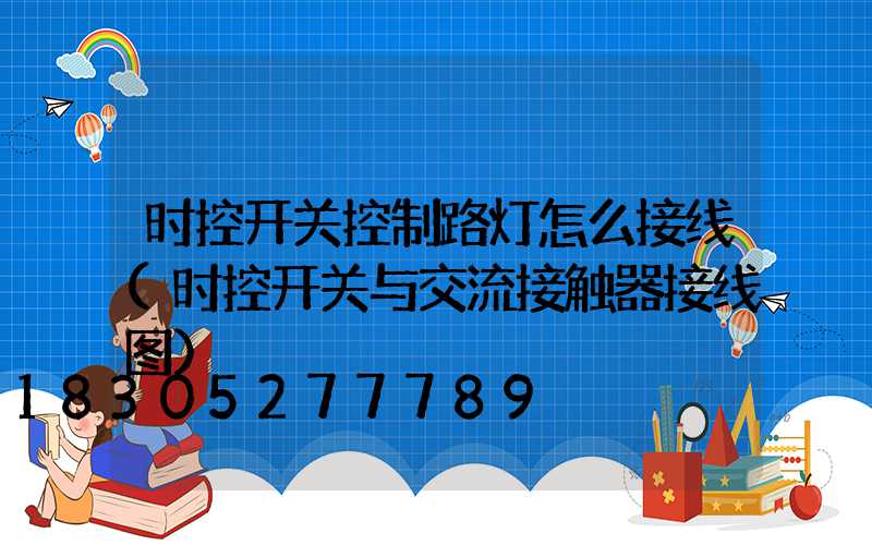 时控开关控制路灯怎么接线(时控开关与交流接触器接线图)