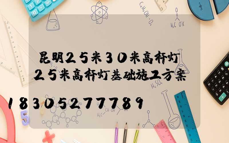 昆明25米30米高杆灯(25米高杆灯基础施工方案)
