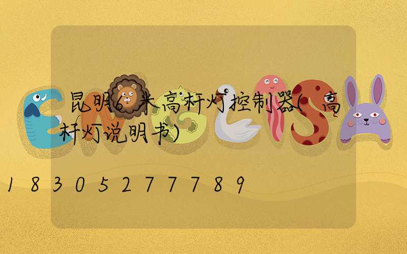 昆明6米高杆灯控制器(高杆灯说明书)