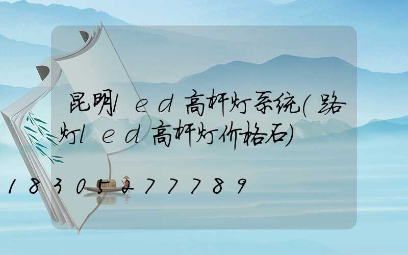 昆明led高杆灯系统(路灯led高杆灯价格石)