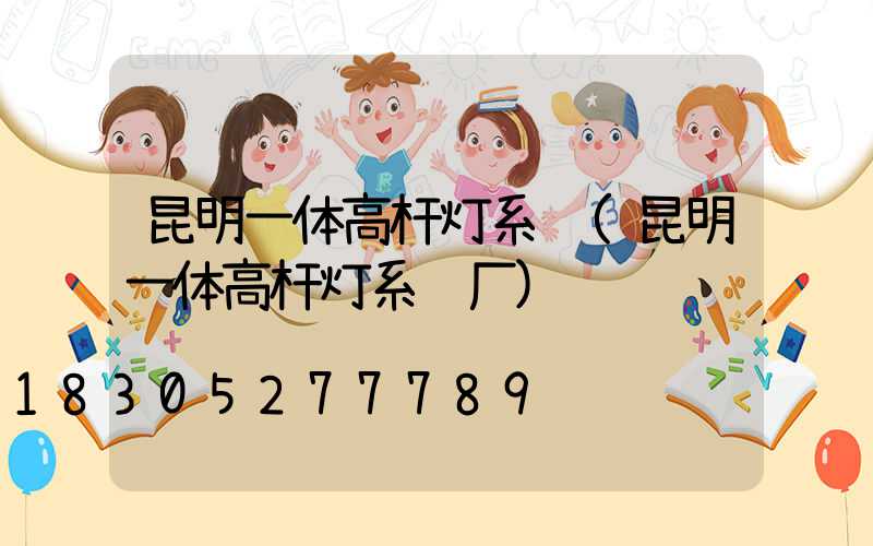 昆明一体高杆灯系统(昆明一体高杆灯系统厂)
