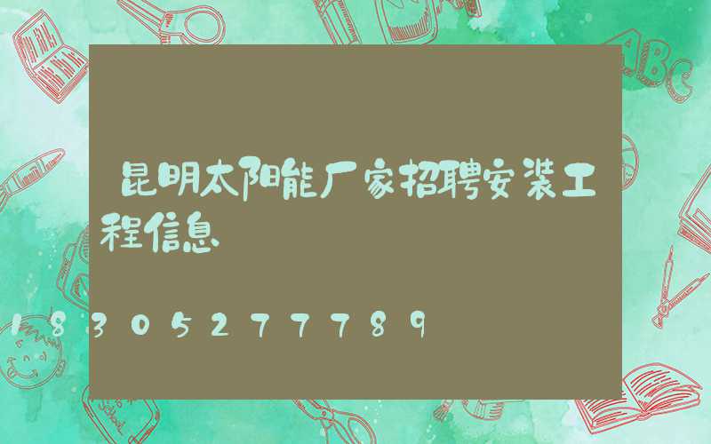 昆明太阳能厂家招聘安装工程信息