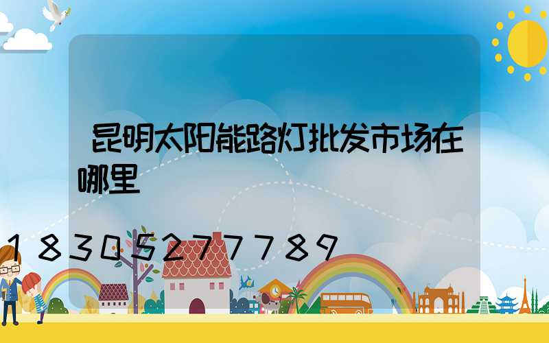昆明太阳能路灯批发市场在哪里