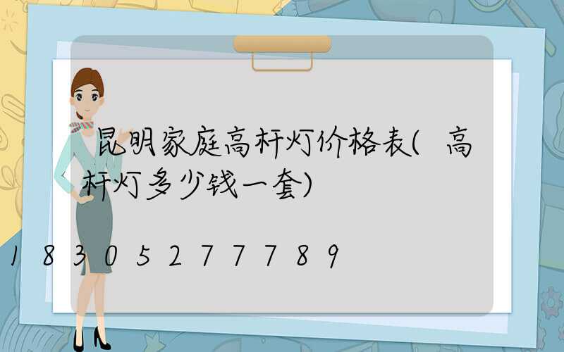昆明家庭高杆灯价格表(高杆灯多少钱一套)