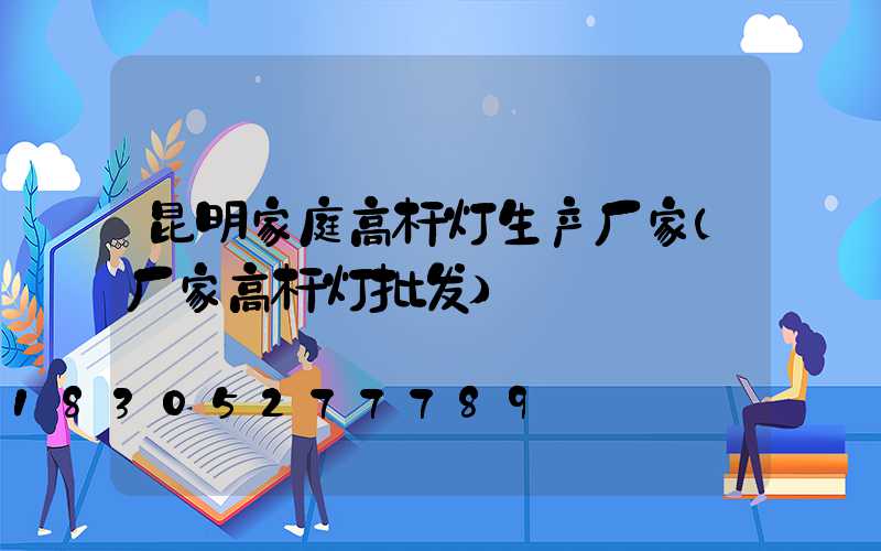 昆明家庭高杆灯生产厂家(厂家高杆灯批发)