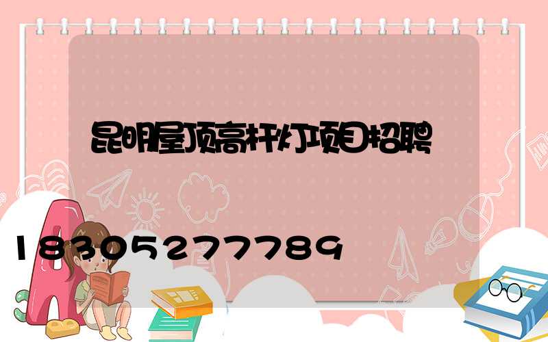 昆明屋顶高杆灯项目招聘