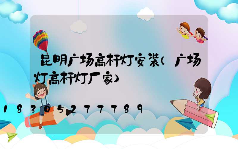 昆明广场高杆灯安装(广场灯高杆灯厂家)