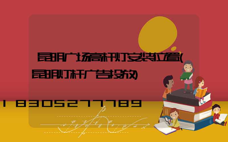 昆明广场高杆灯安装位置(昆明灯杆广告投放)