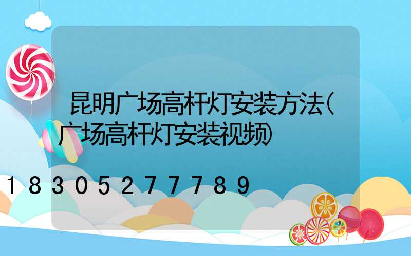 昆明广场高杆灯安装方法(广场高杆灯安装视频)