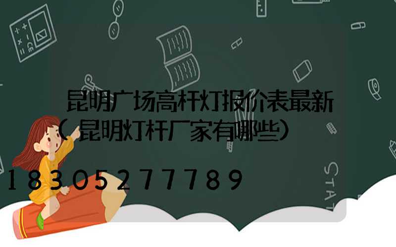 昆明广场高杆灯报价表最新(昆明灯杆厂家有哪些)