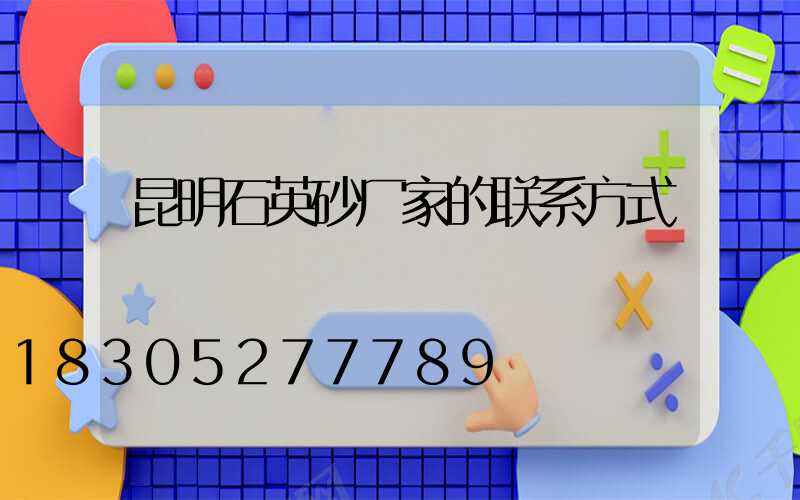 昆明石英砂厂家的联系方式