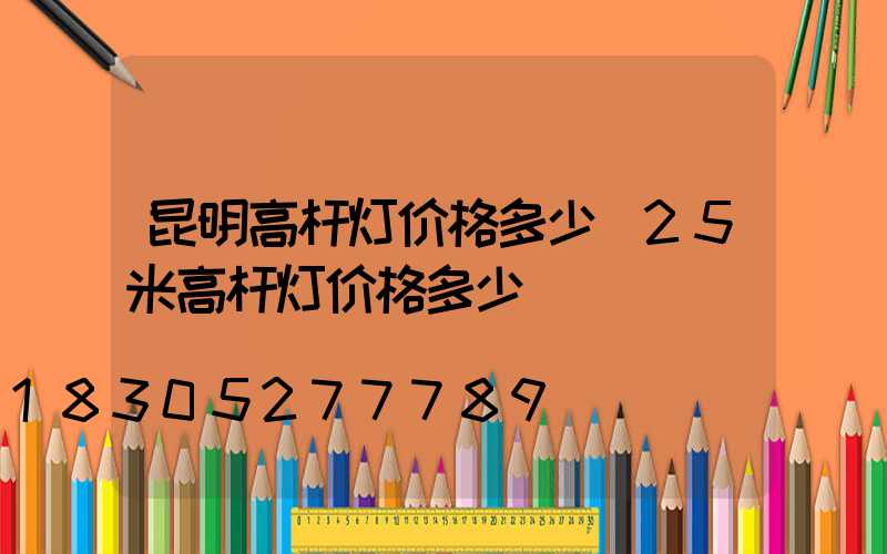 昆明高杆灯价格多少(25米高杆灯价格多少)