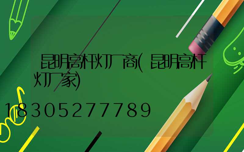 昆明高杆灯厂商(昆明高杆灯厂家)
