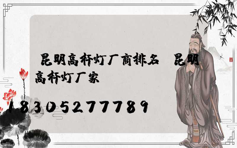 昆明高杆灯厂商排名(昆明高杆灯厂家)