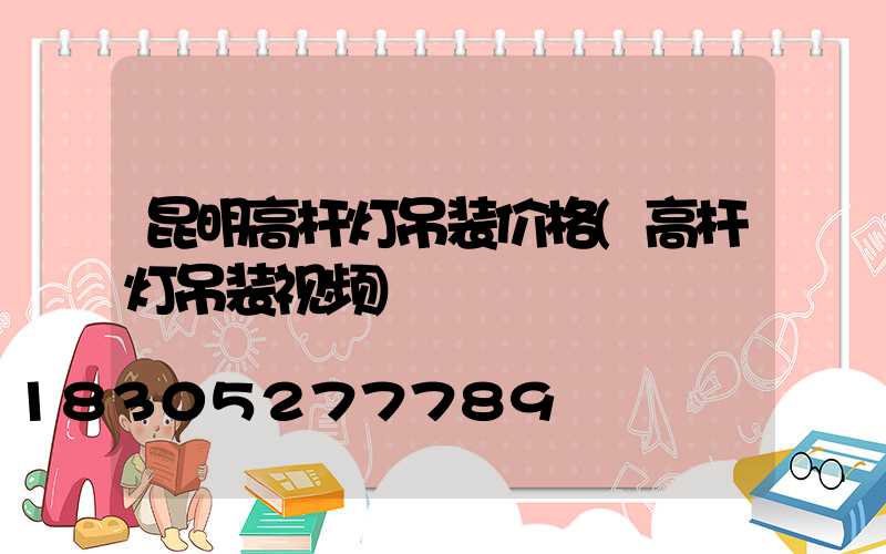 昆明高杆灯吊装价格(高杆灯吊装视频)