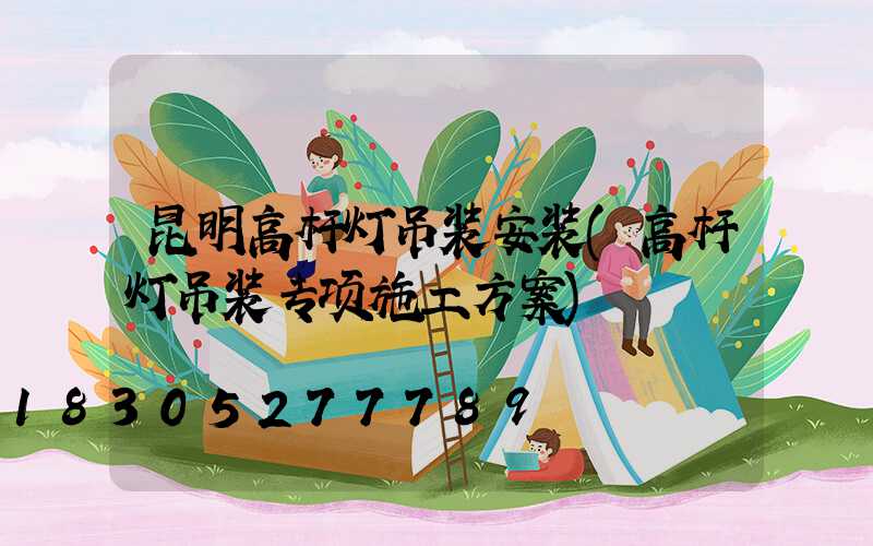 昆明高杆灯吊装安装(高杆灯吊装专项施工方案)