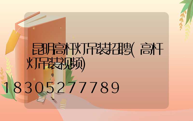 昆明高杆灯吊装招聘(高杆灯吊装视频)