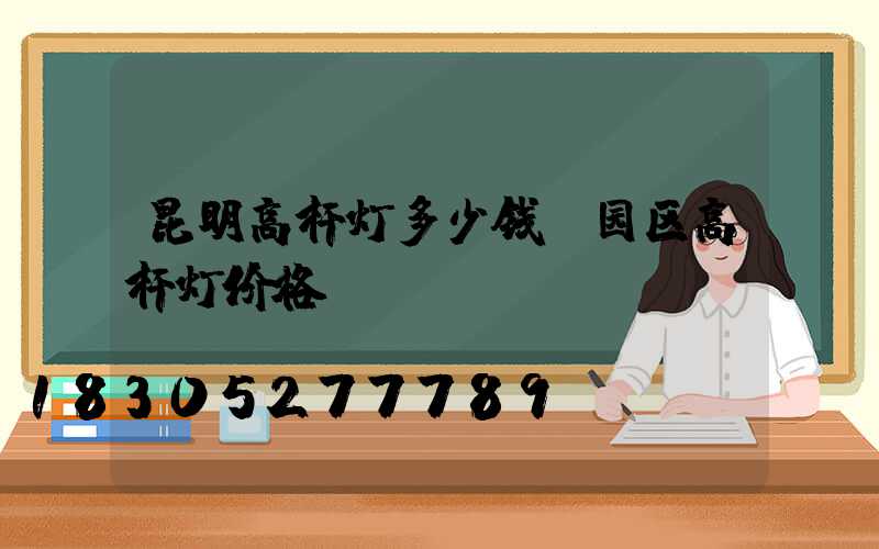 昆明高杆灯多少钱(园区高杆灯价格)