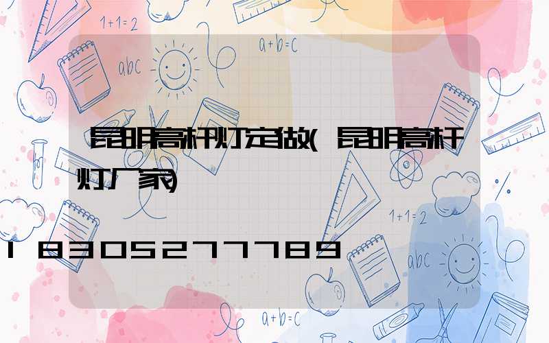 昆明高杆灯定做(昆明高杆灯厂家)