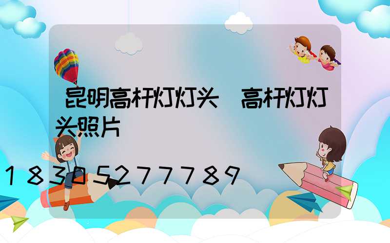 昆明高杆灯灯头(高杆灯灯头照片)