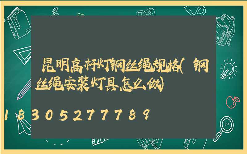 昆明高杆灯钢丝绳规格(钢丝绳安装灯具怎么做)