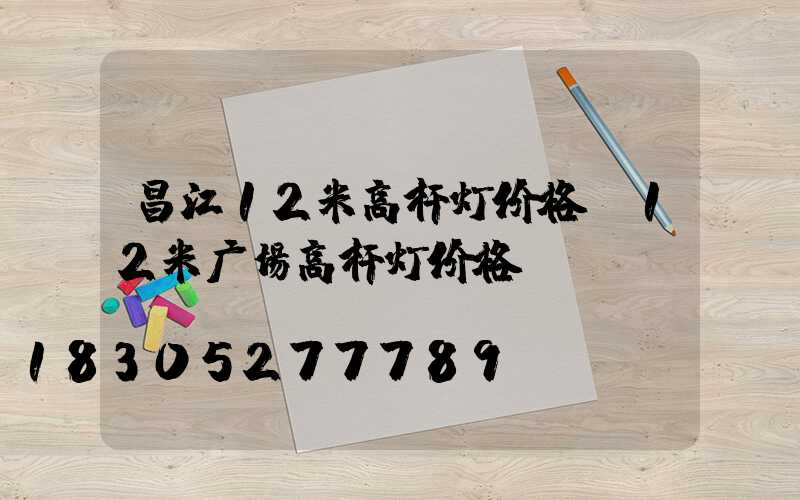 昌江12米高杆灯价格(12米广场高杆灯价格)