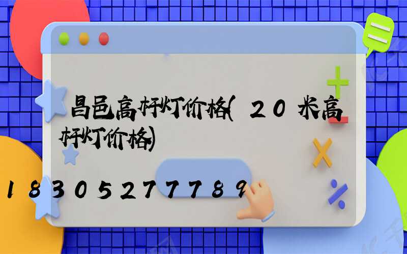 昌邑高杆灯价格(20米高杆灯价格)