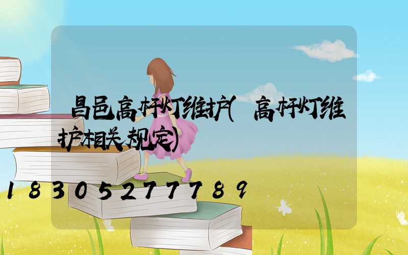 昌邑高杆灯维护(高杆灯维护相关规定)