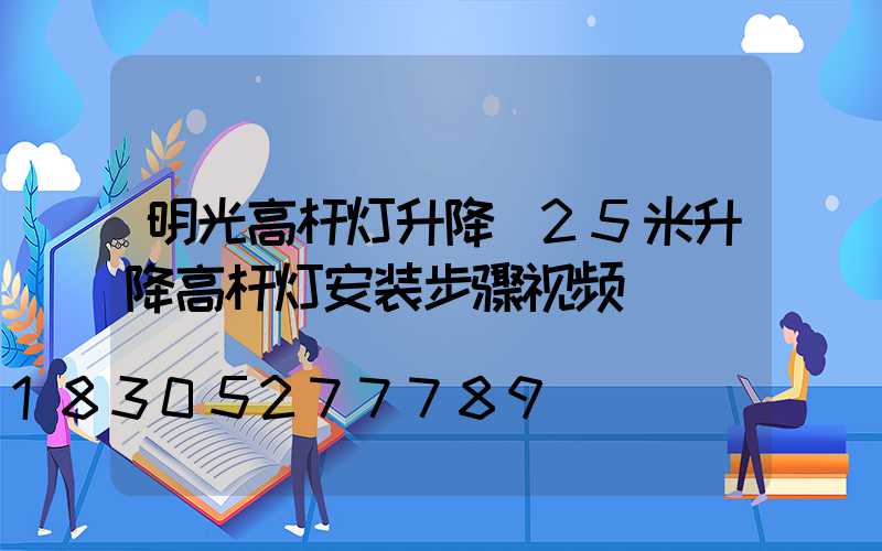明光高杆灯升降(25米升降高杆灯安装步骤视频)