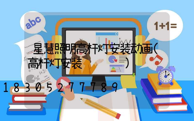星慧照明高杆灯安装动画(高杆灯安装细节视频)