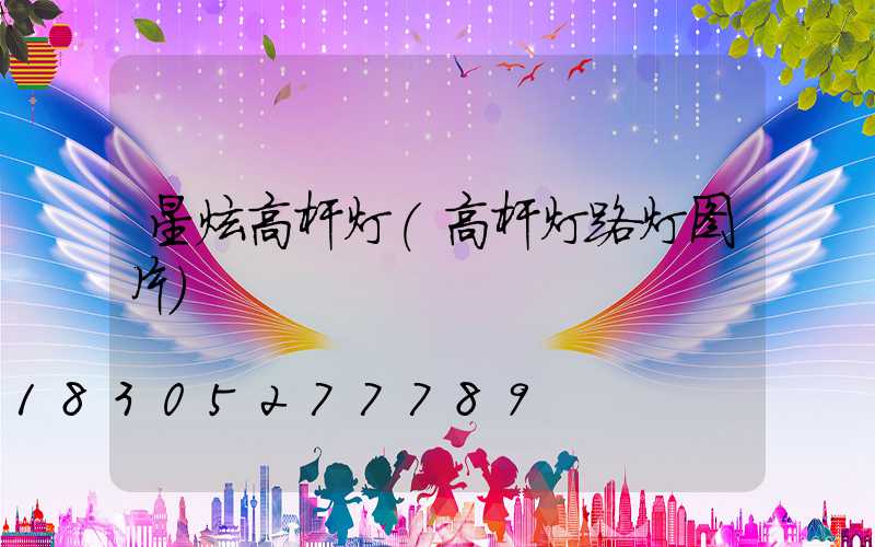 星炫高杆灯(高杆灯路灯图片)