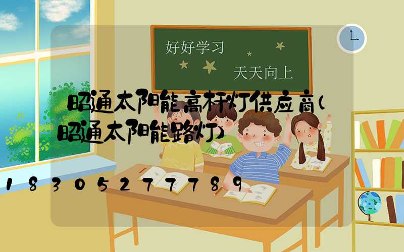 昭通太阳能高杆灯供应商(昭通太阳能路灯)