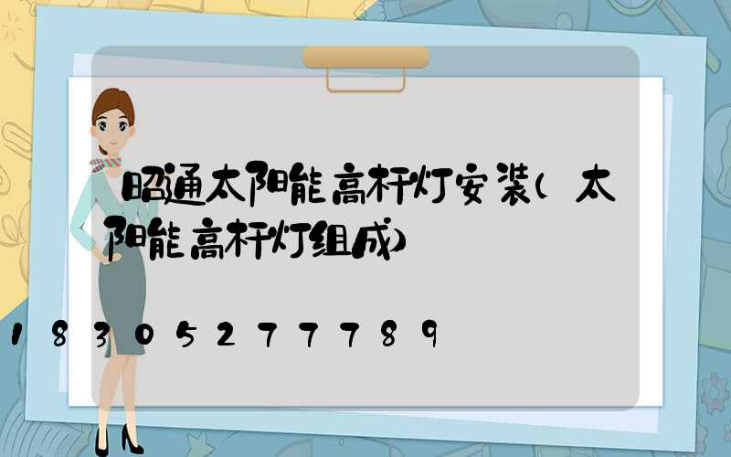昭通太阳能高杆灯安装(太阳能高杆灯组成)