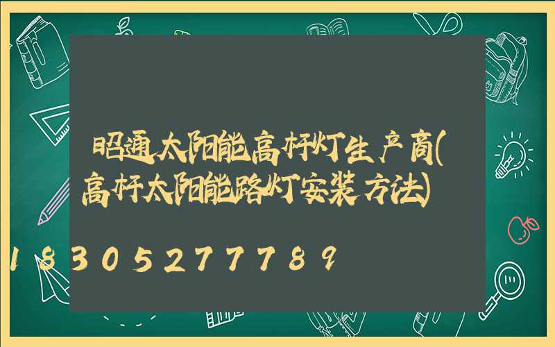 昭通太阳能高杆灯生产商(高杆太阳能路灯安装方法)