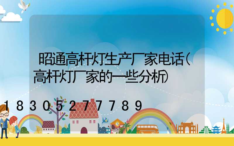 昭通高杆灯生产厂家电话(高杆灯厂家的一些分析)