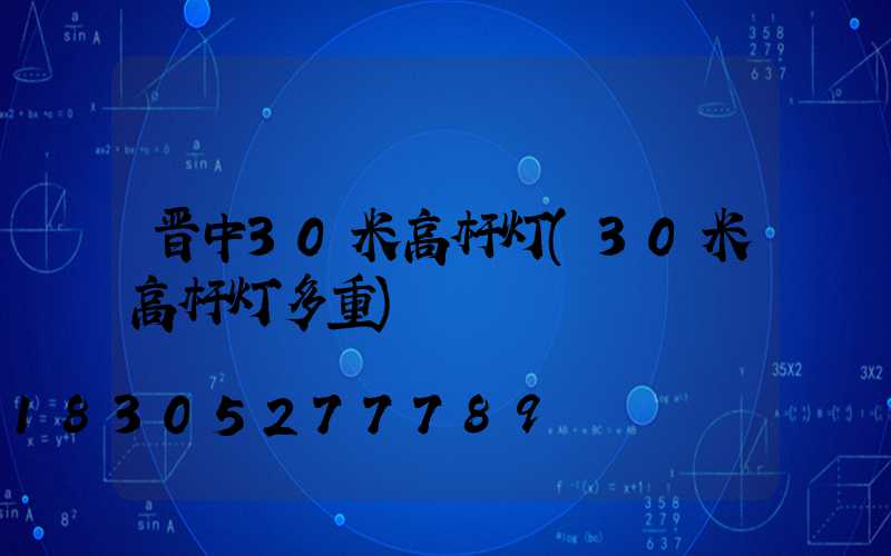 晋中30米高杆灯(30米高杆灯多重)
