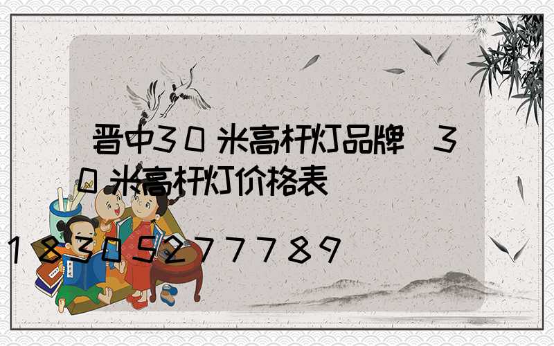 晋中30米高杆灯品牌(30米高杆灯价格表)