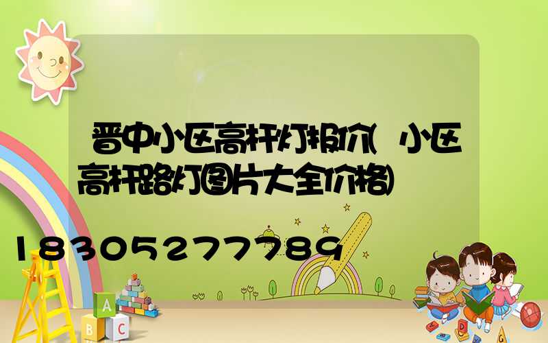 晋中小区高杆灯报价(小区高杆路灯图片大全价格)