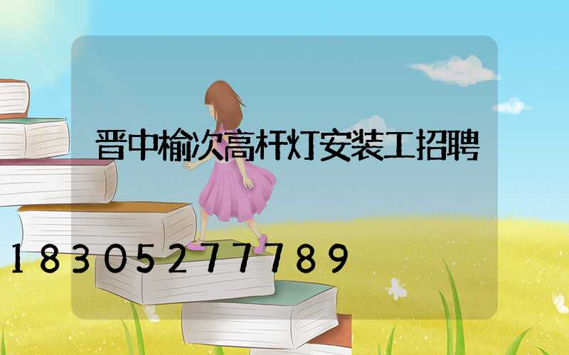 晋中榆次高杆灯安装工招聘