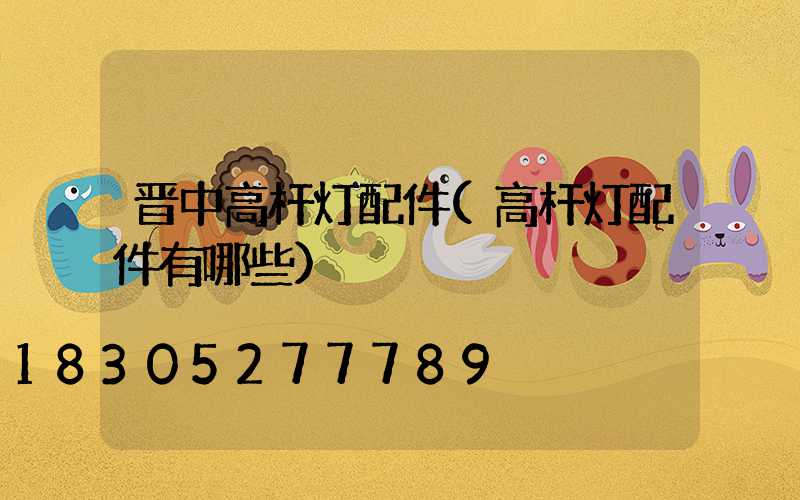 晋中高杆灯配件(高杆灯配件有哪些)