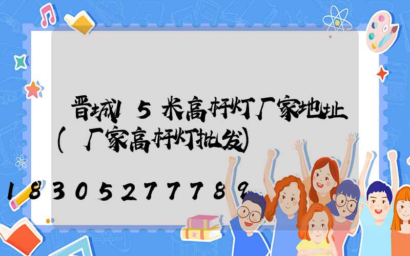 晋城15米高杆灯厂家地址(厂家高杆灯批发)