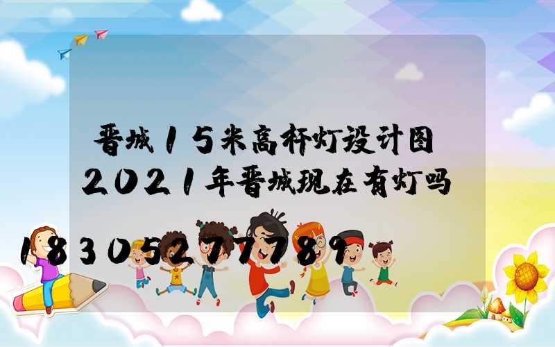 晋城15米高杆灯设计图(2021年晋城现在有灯吗)